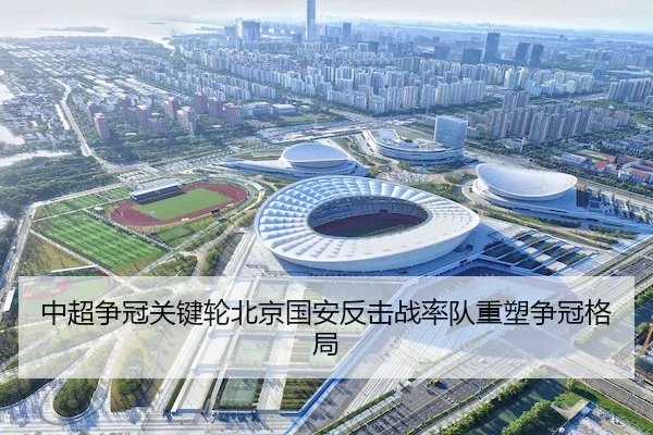 中超争冠关键轮北京国安反击战率队重塑争冠格局 - AYX